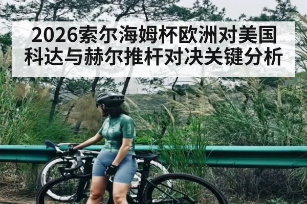 2026索尔海姆杯欧洲对美国科达与赫尔推杆对决关键分析