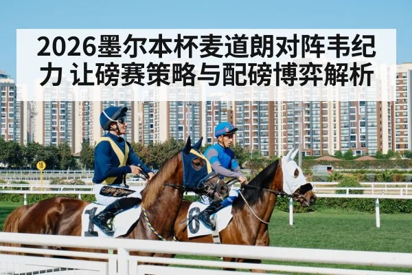2026墨尔本杯麦道朗对阵韦纪力 让磅赛策略与配磅博弈解析
